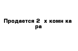 Продается 2- х комн ка- ра